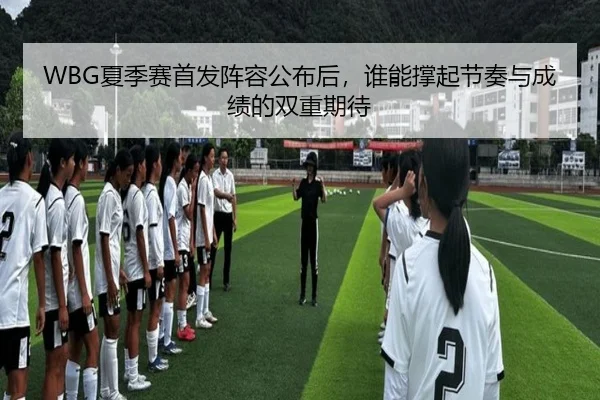 WBG夏季赛首发阵容公布后，谁能撑起节奏与成绩的双重期待